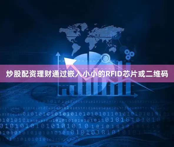 炒股配资理财通过嵌入小小的RFID芯片或二维码