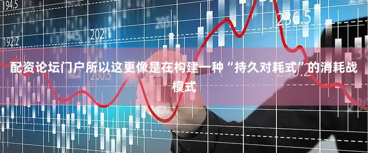 配资论坛门户所以这更像是在构建一种“持久对耗式”的消耗战模式