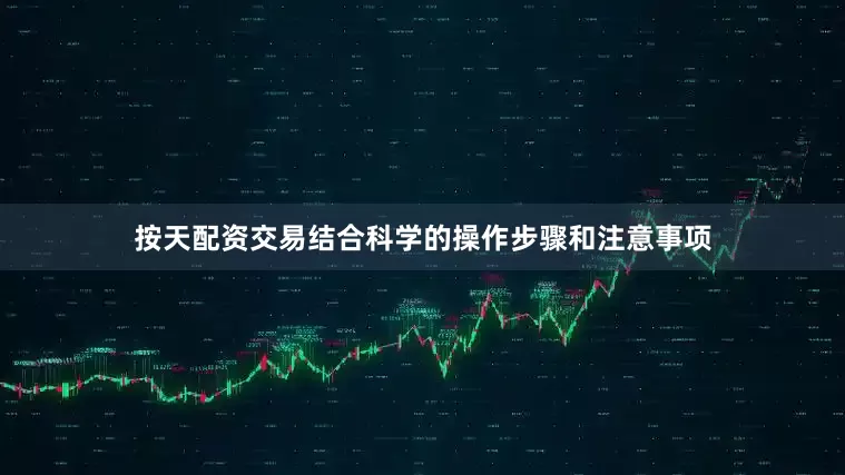 按天配资交易结合科学的操作步骤和注意事项