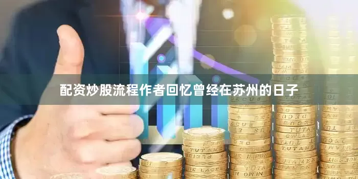 配资炒股流程作者回忆曾经在苏州的日子