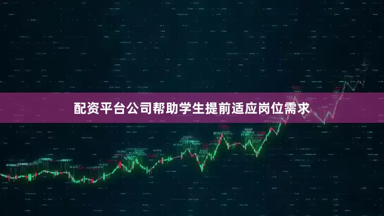 配资平台公司帮助学生提前适应岗位需求