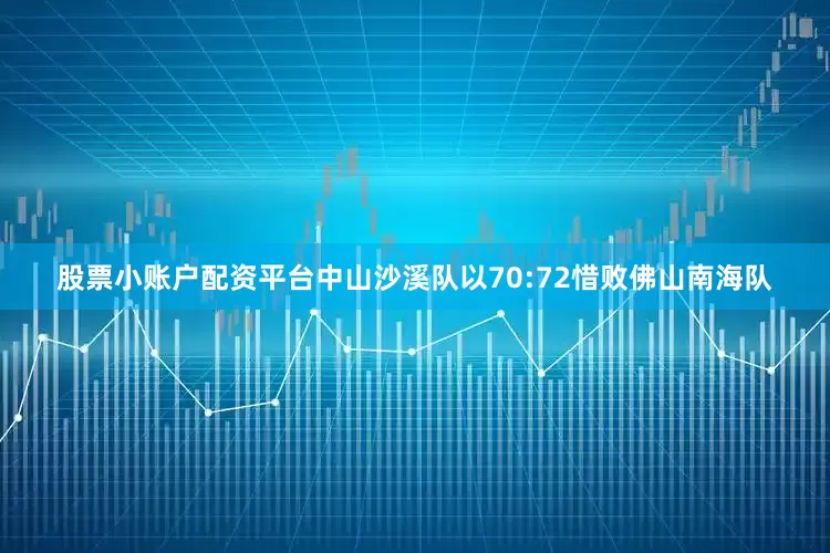 股票小账户配资平台中山沙溪队以70:72惜败佛山南海队