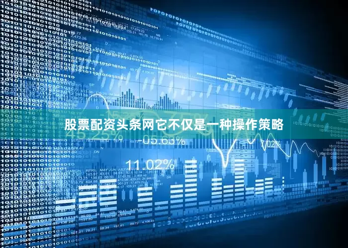 股票配资头条网它不仅是一种操作策略