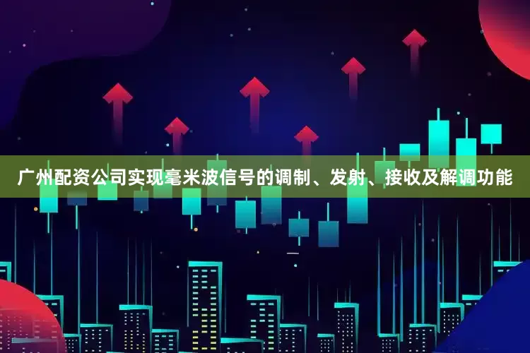 广州配资公司实现毫米波信号的调制、发射、接收及解调功能