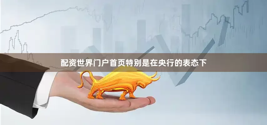 配资世界门户首页特别是在央行的表态下