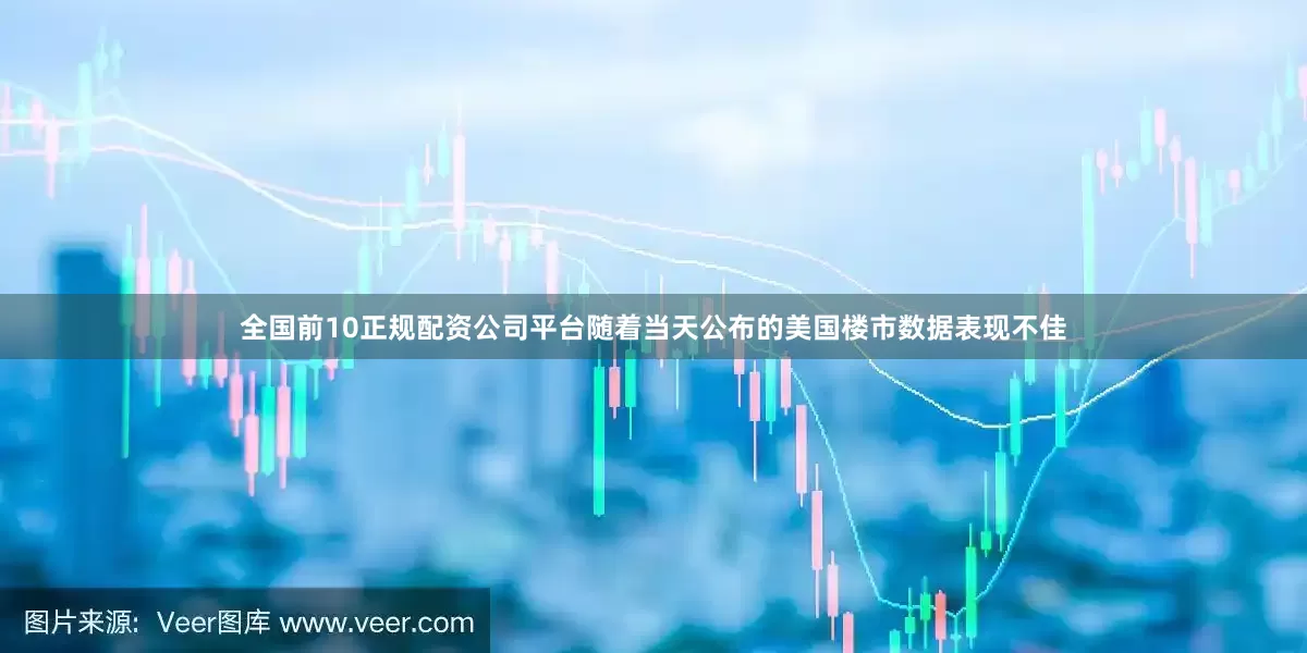 全国前10正规配资公司平台随着当天公布的美国楼市数据表现不佳