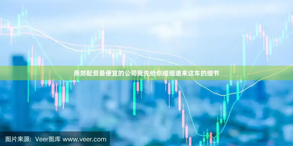 燕郊配资最便宜的公司我先给你细细道来这车的细节