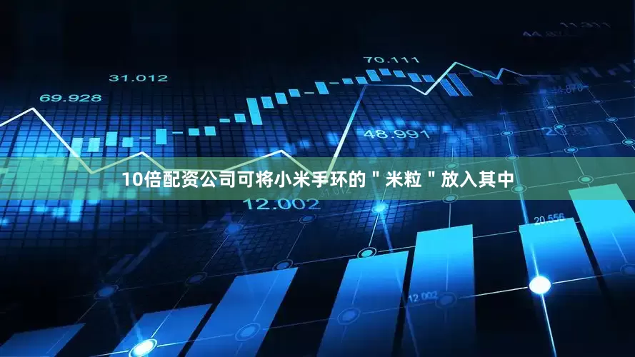 10倍配资公司可将小米手环的＂米粒＂放入其中