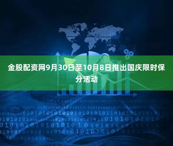 金股配资网9月30日至10月8日推出国庆限时保分活动